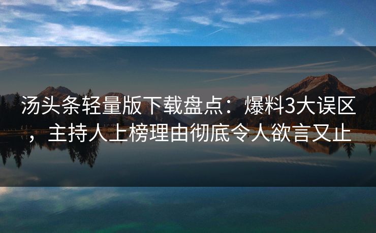汤头条轻量版下载盘点：爆料3大误区，主持人上榜理由彻底令人欲言又止