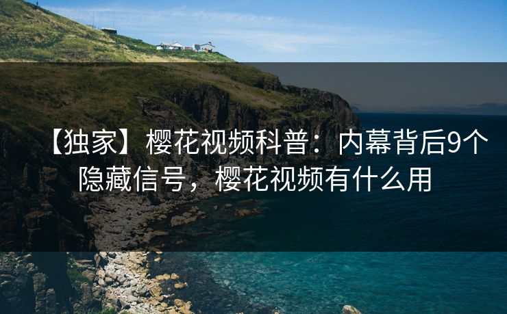 【独家】樱花视频科普：内幕背后9个隐藏信号，樱花视频有什么用