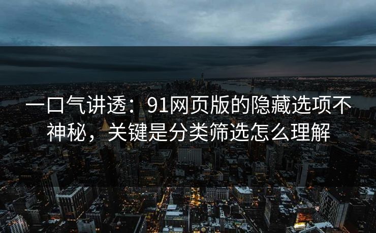一口气讲透：91网页版的隐藏选项不神秘，关键是分类筛选怎么理解